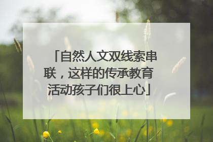 自然人文双线索串联，这样的传承教育活动孩子们很上心