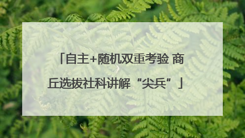 自主+随机双重考验 商丘选拔社科讲解“尖兵”