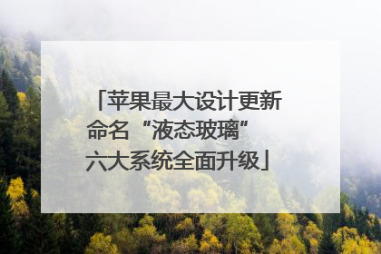 苹果最大设计更新命名“液态玻璃” 六大系统全面升级