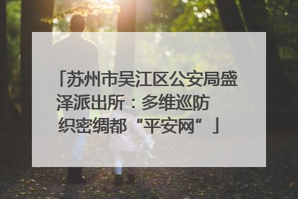 苏州市吴江区公安局盛泽派出所：多维巡防  织密绸都“平安网”