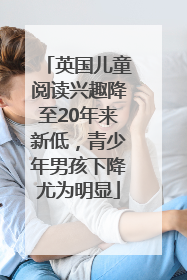 英国儿童阅读兴趣降至20年来新低，青少年男孩下降尤为明显