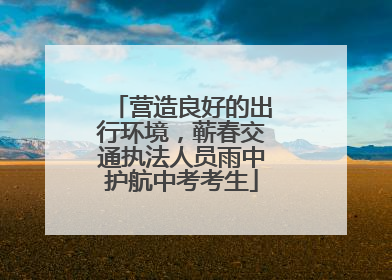 营造良好的出行环境，蕲春交通执法人员雨中护航中考考生