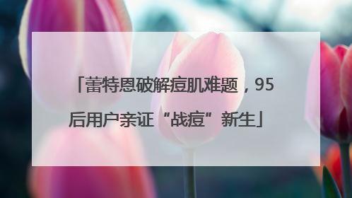 蕾特恩破解痘肌难题，95后用户亲证“战痘”新生