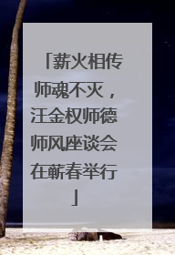 薪火相传师魂不灭，汪金权师德师风座谈会在蕲春举行