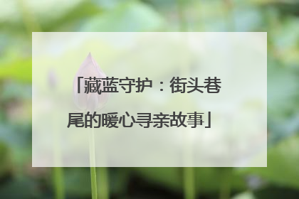 藏蓝守护：街头巷尾的暖心寻亲故事