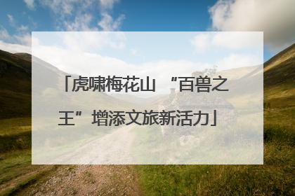 虎啸梅花山 “百兽之王”增添文旅新活力