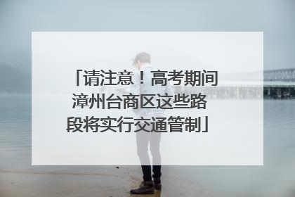 请注意！高考期间 漳州台商区这些路段将实行交通管制