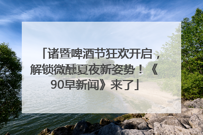 诸暨啤酒节狂欢开启，解锁微醺夏夜新姿势！《90早新闻》来了