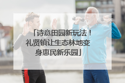 诗意田园新玩法！礼贤镇让生态林地变身惠民新乐园