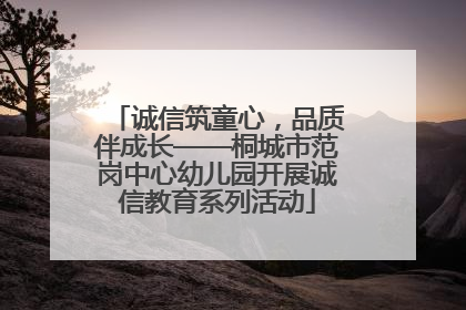 诚信筑童心，品质伴成长——桐城市范岗中心幼儿园开展诚信教育系列活动