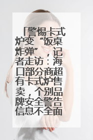 警惕卡式炉变“饭桌炸弹”，记者走访：海口部分商超有卡式炉售卖，个别品牌安全警告信息不全面