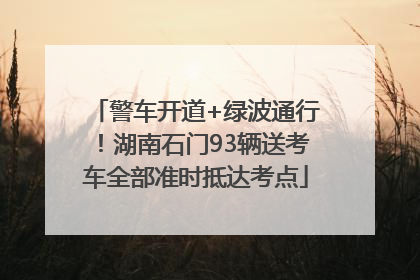 警车开道+绿波通行！湖南石门93辆送考车全部准时抵达考点