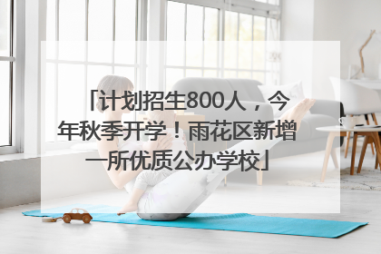计划招生800人，今年秋季开学！雨花区新增一所优质公办学校