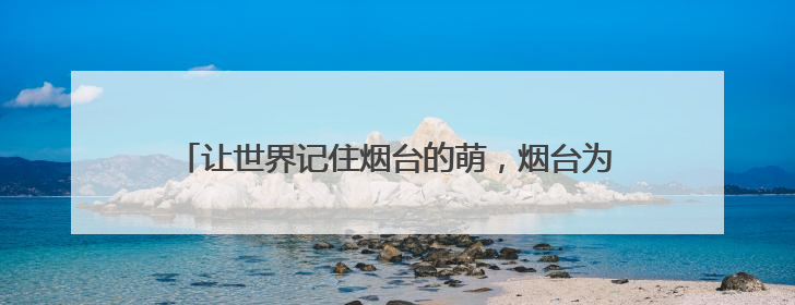让世界记住烟台的萌，烟台为“熊宝宝”吉祥物在线征名