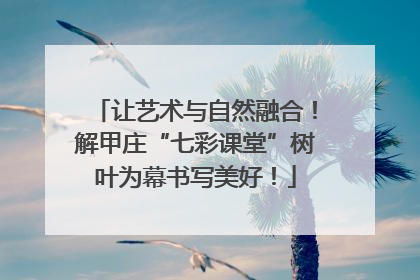 让艺术与自然融合！解甲庄“七彩课堂”树叶为幕书写美好！