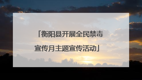 衡阳县开展全民禁毒宣传月主题宣传活动