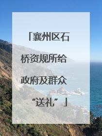 襄州区石桥资规所给政府及群众“送礼”