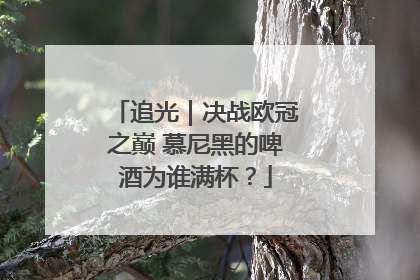 追光｜决战欧冠之巅 慕尼黑的啤酒为谁满杯？