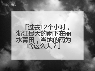 过去12个小时，浙江最大的雨下在丽水青田，当地的雨为啥这么大？