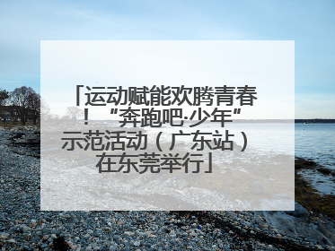 运动赋能欢腾青春！“奔跑吧·少年”示范活动（广东站）在东莞举行