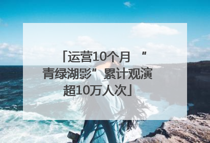 运营10个月 “青绿湖影”累计观演超10万人次
