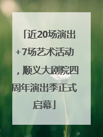 近20场演出+7场艺术活动，顺义大剧院四周年演出季正式启幕