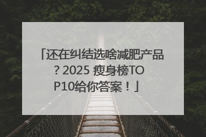 还在纠结选啥减肥产品？2025 瘦身榜TOP10给你答案！