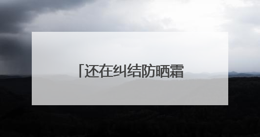 还在纠结防晒霜怎么选？防晒霜推荐，口碑之选！