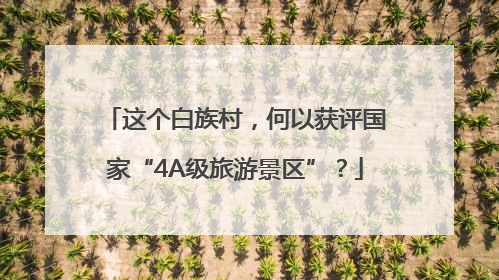 这个白族村，何以获评国家“4A级旅游景区”？