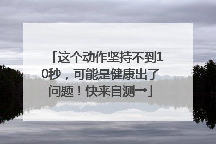 这个动作坚持不到10秒，可能是健康出了问题！快来自测→