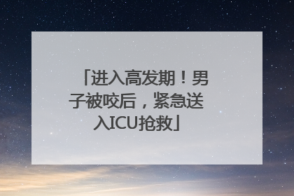 进入高发期！男子被咬后，紧急送入ICU抢救