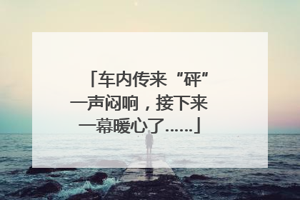 车内传来“砰”一声闷响，接下来一幕暖心了……