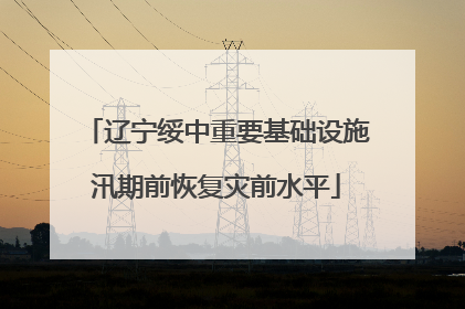 辽宁绥中重要基础设施汛期前恢复灾前水平