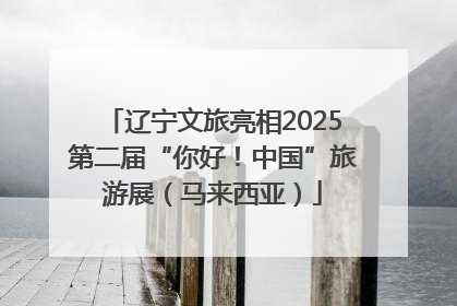 辽宁文旅亮相2025第二届“你好！中国”旅游展（马来西亚）