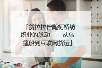货拉拉伴随柯桥纺织业的脉动——从乌篷船到互联网货运
