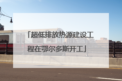 超低排放热源建设工程在鄂尔多斯开工