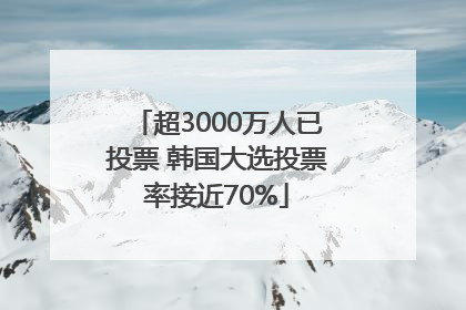 超3000万人已投票 韩国大选投票率接近70%
