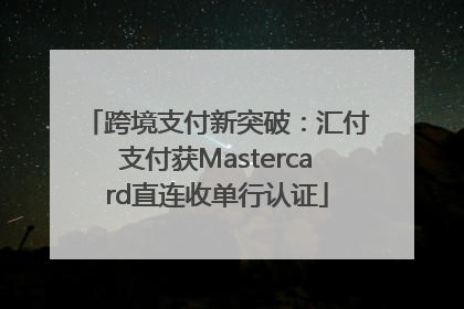 跨境支付新突破：汇付支付获Mastercard直连收单行认证