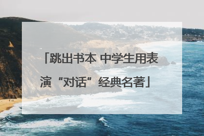 跳出书本 中学生用表演“对话”经典名著