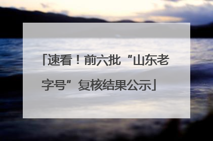 速看！前六批“山东老字号”复核结果公示