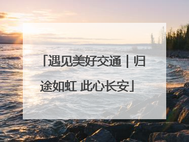 遇见美好交通｜归途如虹 此心长安
