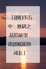 邵阳市五中：教研之花结硕果 课题赋能助成长