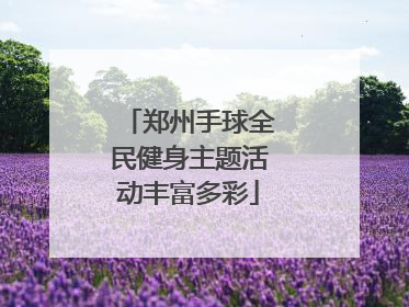 郑州手球全民健身主题活动丰富多彩
