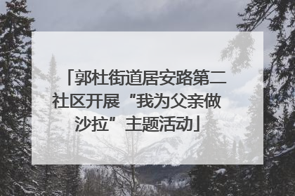 郭杜街道居安路第二社区开展“我为父亲做沙拉”主题活动