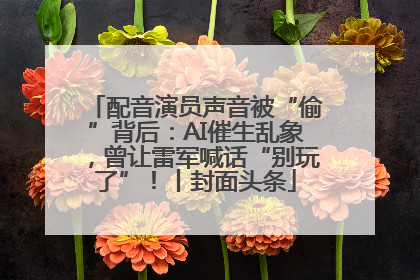 配音演员声音被“偷”背后：AI催生乱象，曾让雷军喊话“别玩了”！丨封面头条