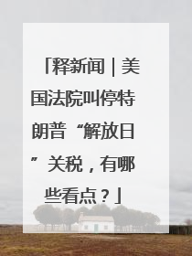 释新闻｜美国法院叫停特朗普“解放日”关税，有哪些看点？