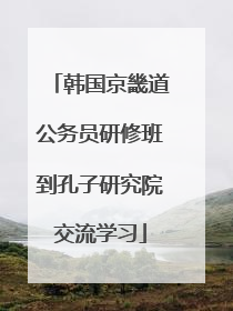 韩国京畿道公务员研修班到孔子研究院交流学习