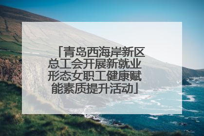 青岛西海岸新区总工会开展新就业形态女职工健康赋能素质提升活动