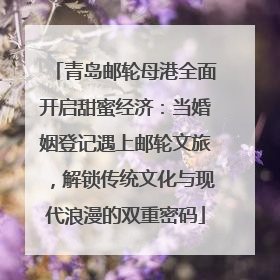 青岛邮轮母港全面开启甜蜜经济：当婚姻登记遇上邮轮文旅，解锁传统文化与现代浪漫的双重密码