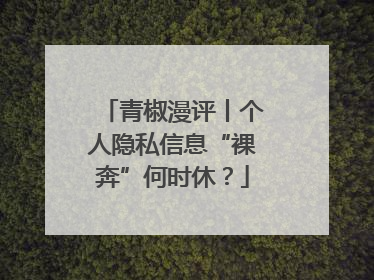 青椒漫评丨个人隐私信息“裸奔”何时休？